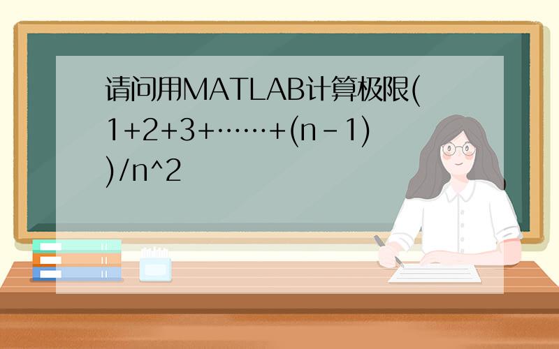 请问用MATLAB计算极限(1+2+3+……+(n-1))/n^2