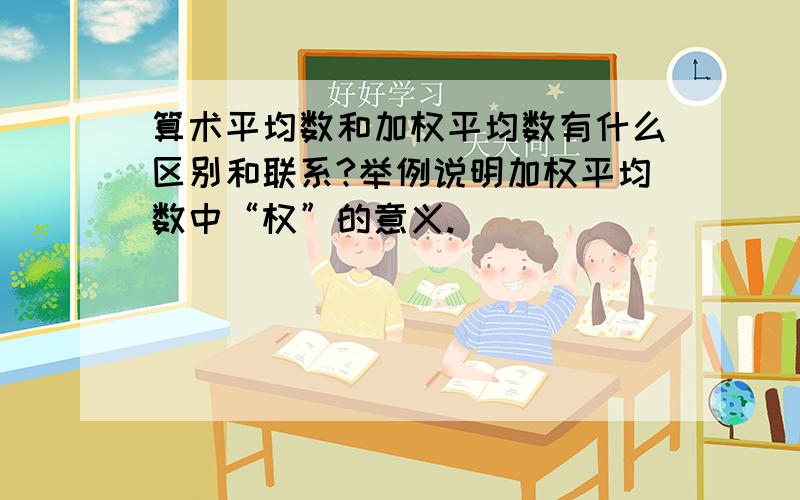 算术平均数和加权平均数有什么区别和联系?举例说明加权平均数中“权”的意义.