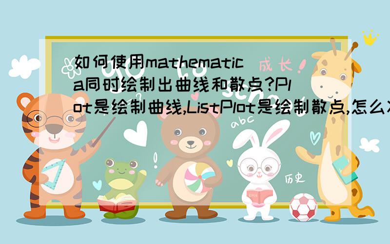 如何使用mathematica同时绘制出曲线和散点?Plot是绘制曲线,ListPlot是绘制散点,怎么将曲线和散点绘制在同一个图里?