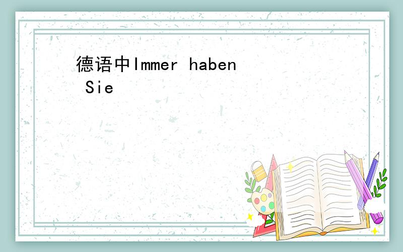 德语中Immer haben Sie