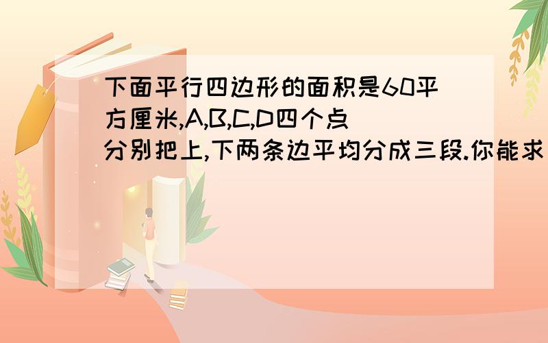 下面平行四边形的面积是60平方厘米,A,B,C,D四个点分别把上,下两条边平均分成三段.你能求出图中阴影小正方形的面积吗?