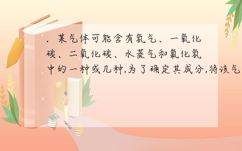 ．某气体可能含有氢气、一氧化碳、二氧化碳、水蒸气和氯化氢中的一种或几种,为了确定其成分,将该气体依