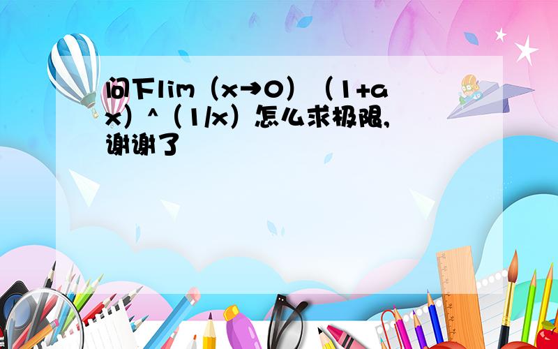 问下lim（x→0）（1+ax）^（1/x）怎么求极限,谢谢了