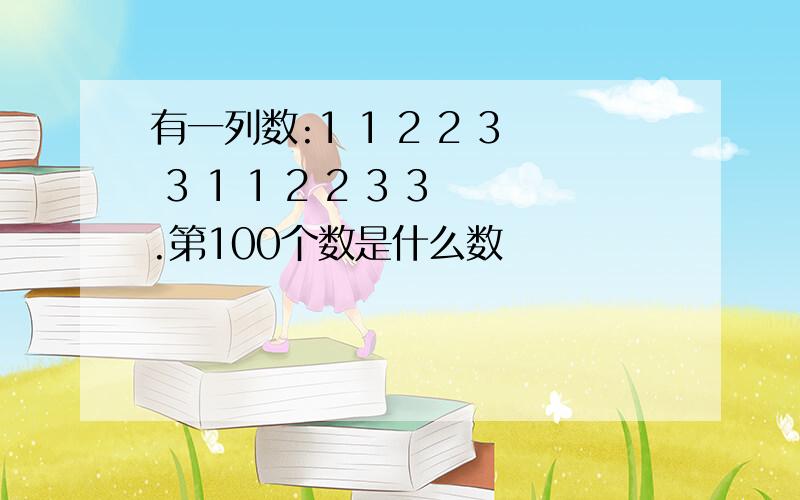 有一列数:1 1 2 2 3 3 1 1 2 2 3 3.第100个数是什么数