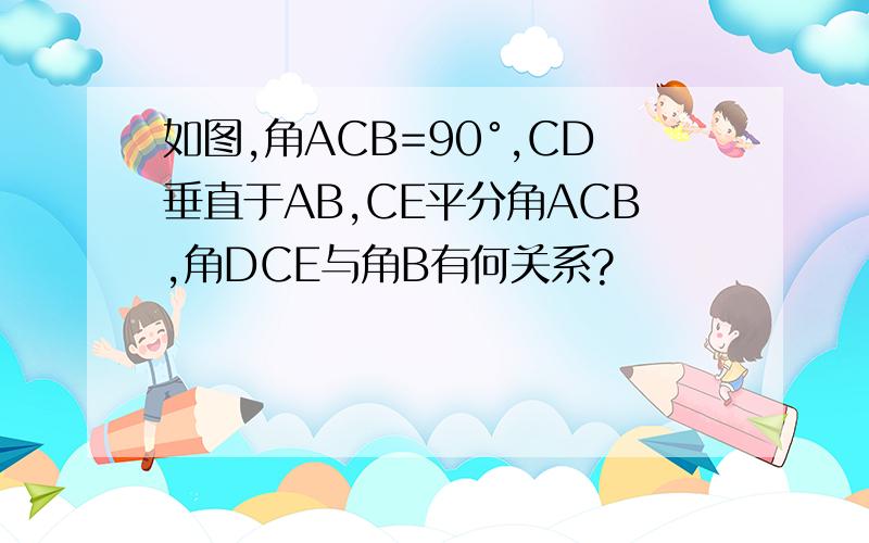 如图,角ACB=90°,CD垂直于AB,CE平分角ACB,角DCE与角B有何关系?