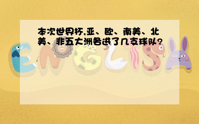 本次世界杯,亚、欧、南美、北美、非五大洲各进了几支球队?