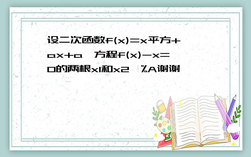 设二次函数f(x)=x平方+ax+a,方程f(x)-x=0的两根x1和x2婊%A谢谢