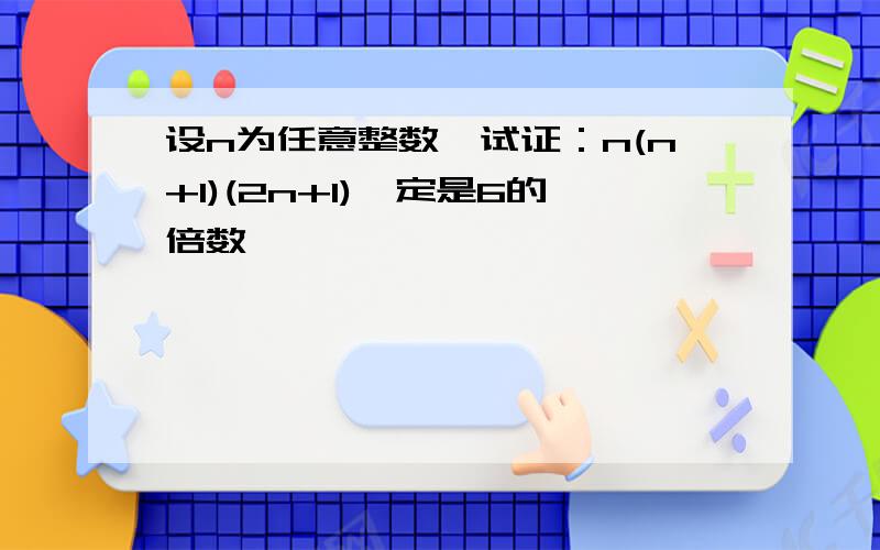 设n为任意整数,试证：n(n+1)(2n+1)一定是6的倍数