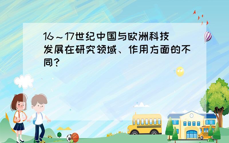 16～17世纪中国与欧洲科技发展在研究领域、作用方面的不同?