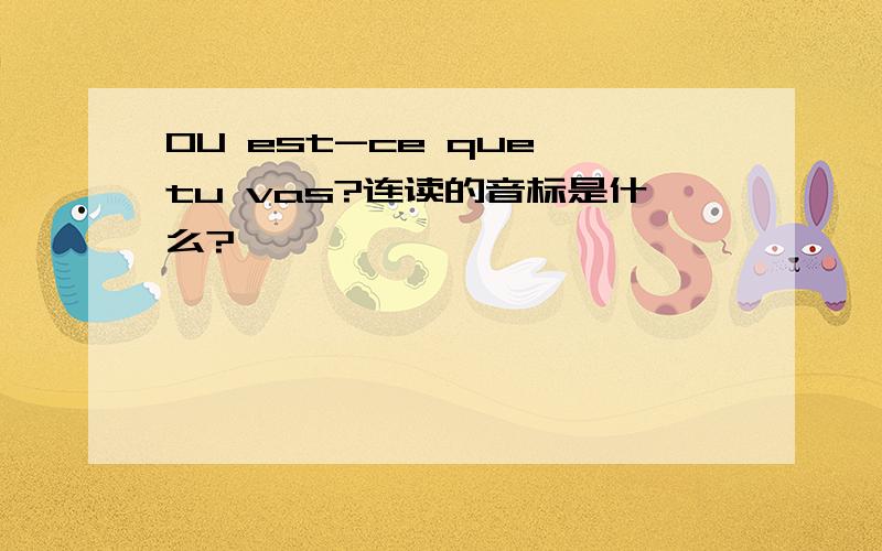 OU est-ce que tu vas?连读的音标是什么?