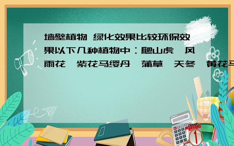 墙壁植物 绿化效果比较环保效果以下几种植物中：爬山虎、风雨花、紫花马缨丹、蒲草、天冬、黄花马缨丹、花叶蒲草及蟛蜞菊等哪种的蒸腾速度比较快，哪种最适合在外墙种植以达到降温