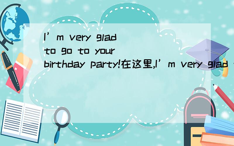 I’m very glad to go to your birthday party!在这里,I’m very glad to的to是介词吗?