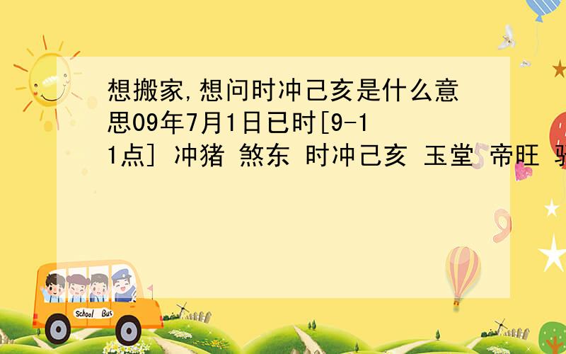 想搬家,想问时冲己亥是什么意思09年7月1日已时[9-11点] 冲猪 煞东 时冲己亥 玉堂 帝旺 驿马 少微宜：修造 盖屋 移徙 安床 入宅 开市 开仓 求嗣 嫁娶 赴任 出行 见贵 求财忌：就想知道其中的