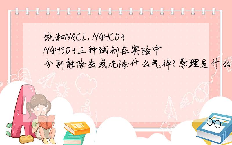 饱和NACL,NAHCO3 NAHSO3三种试剂在实验中分别能除去或洗涤什么气体?原理是什么?RT