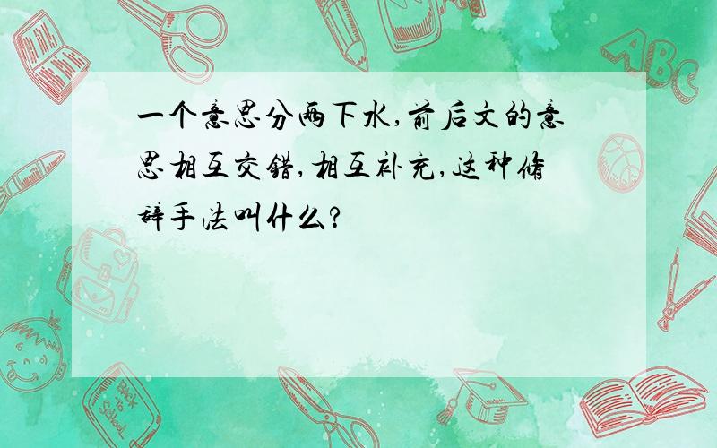 一个意思分两下水,前后文的意思相互交错,相互补充,这种修辞手法叫什么?