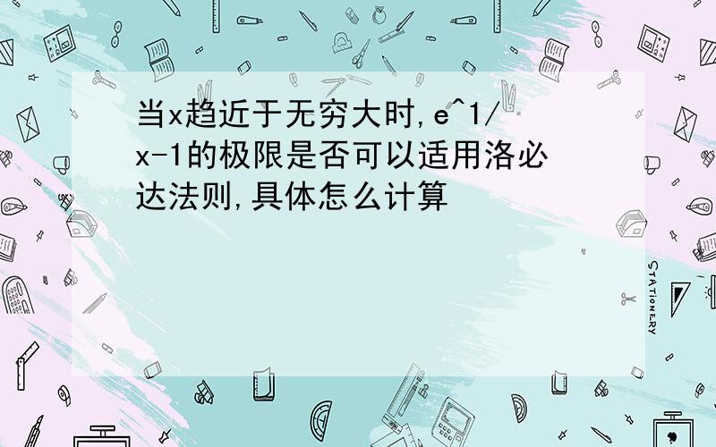 当x趋近于无穷大时,e^1/x-1的极限是否可以适用洛必达法则,具体怎么计算