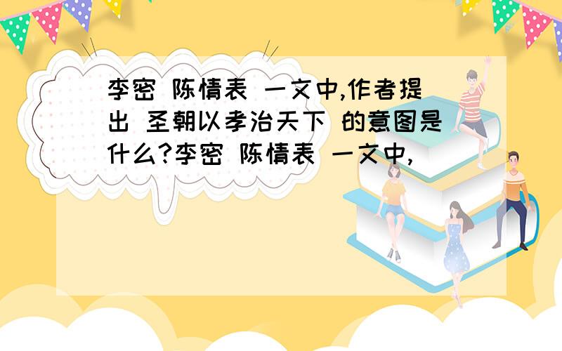 李密 陈情表 一文中,作者提出 圣朝以孝治天下 的意图是什么?李密 陈情表 一文中,