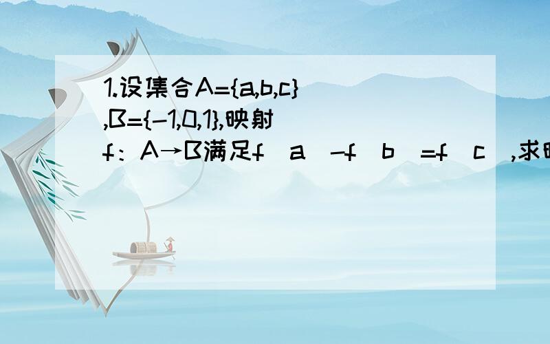 1.设集合A={a,b,c},B={-1,0,1},映射f：A→B满足f(a)-f(b)=f(c),求映射f:A→B的个数.第一题是否有快捷的方法得出答案2.已知3f(x)+2f(-x)=x+3,求f(x) 求函数的解析式