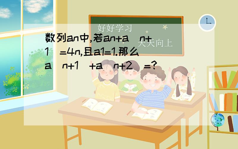 数列an中,若an+a(n+1)=4n,且a1=1.那么a(n+1)+a(n+2)=?