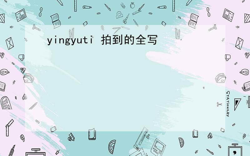 yingyuti 拍到的全写