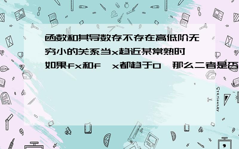 函数和其导数存不存在高低阶无穷小的关系当x趋近某常熟时,如果fx和f'x都趋于0,那么二者是否一定存在高低阶无穷小的关系?