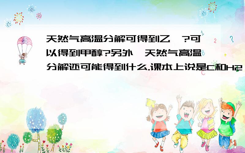 天然气高温分解可得到乙炔?可以得到甲醇?另外,天然气高温分解还可能得到什么.课本上说是C和H2,还有呢?