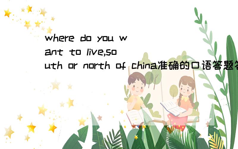 where do you want to live,south or north of china准确的口语答题答案 五六句话左右