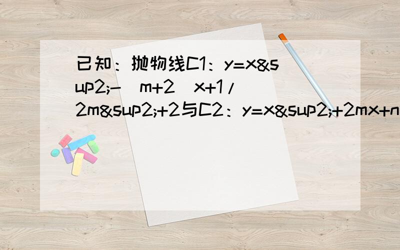 已知：抛物线C1：y=x²-(m+2)x+1/2m²+2与C2：y=x²+2mx+n具有下列特征：①都与X轴有交点；②与Y轴相交于同一点（1）求m、n的值（2）试写出X为何值时,Y1＞Y2（3）试描述抛物线C1通过怎样的