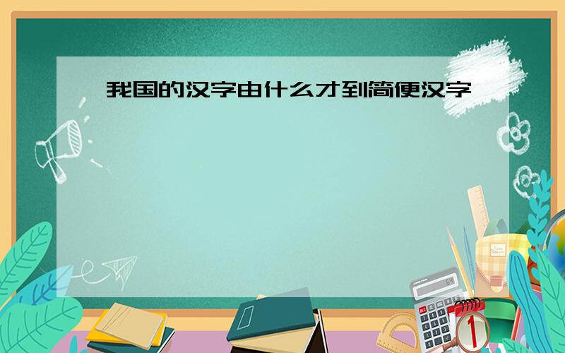 我国的汉字由什么才到简便汉字