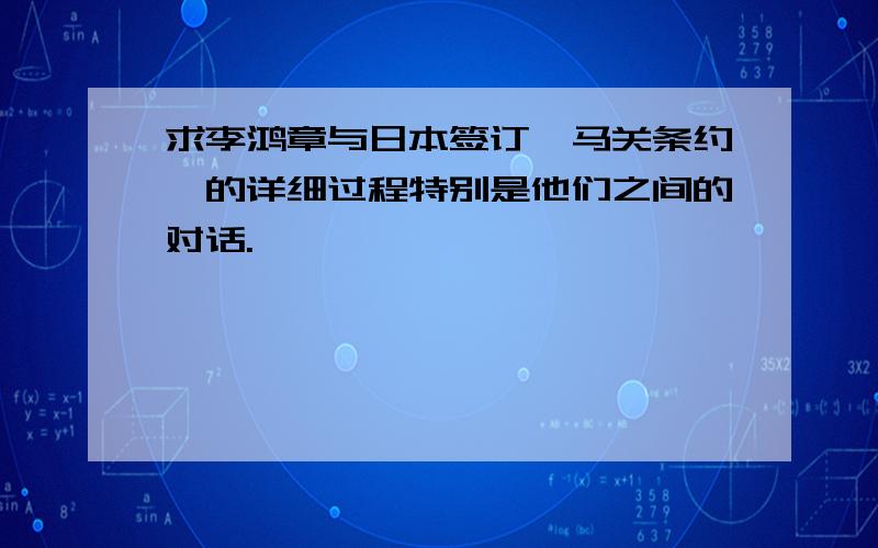 求李鸿章与日本签订《马关条约》的详细过程特别是他们之间的对话.