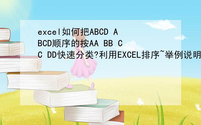 excel如何把ABCD ABCD顺序的按AA BB CC DD快速分类?利用EXCEL排序~举例说明：数据A：123456 B：645679C：456464A：123455B：668877C：321457.如何整理为A:A:.B:B:.C:C:.这样的格式.麻烦说的详细些.