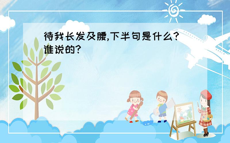 待我长发及腰,下半句是什么?谁说的?