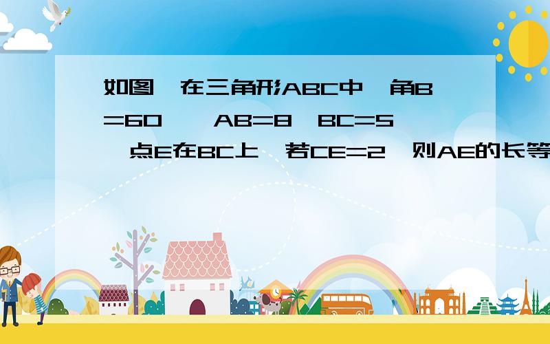 如图,在三角形ABC中,角B=60°,AB=8,BC=5,点E在BC上,若CE=2,则AE的长等于多少?