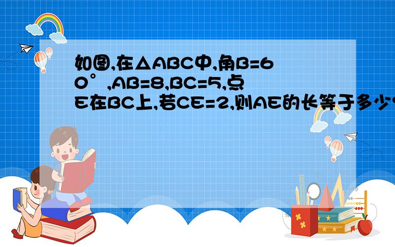 如图,在△ABC中,角B=60°,AB=8,BC=5,点E在BC上,若CE=2,则AE的长等于多少?