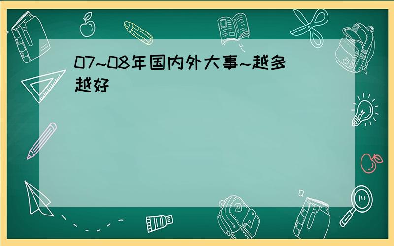 07~08年国内外大事~越多越好