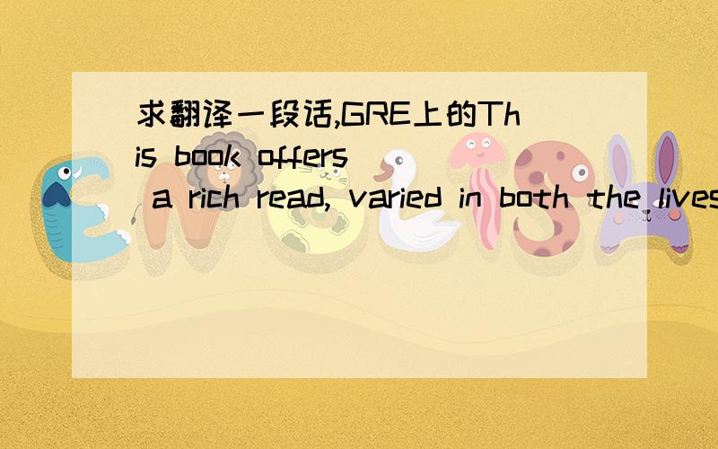 求翻译一段话,GRE上的This book offers a rich read, varied in both the lives and texts of the women portrayed, and the perspectives and styles of the 16 essayists. Yet as an adult, i have come to demand of any really 