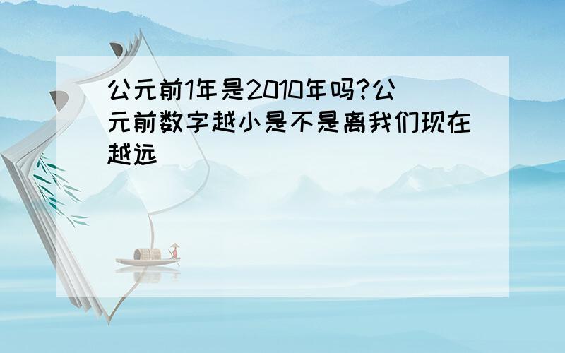 公元前1年是2010年吗?公元前数字越小是不是离我们现在越远