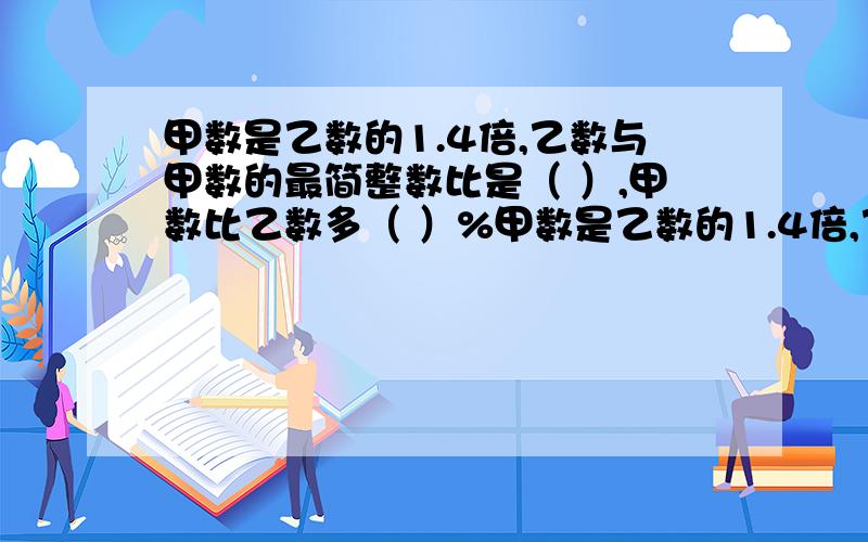 甲数是乙数的1.4倍,乙数与甲数的最简整数比是（ ）,甲数比乙数多（ ）%甲数是乙数的1.4倍,乙数与甲数的最简整数比是（ ）,甲数比乙数多（ ）%已知大圆直径是3分米,小圆直径是1分米,大圆