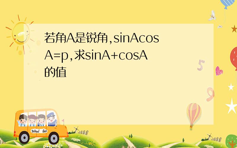 若角A是锐角,sinAcosA=p,求sinA+cosA的值