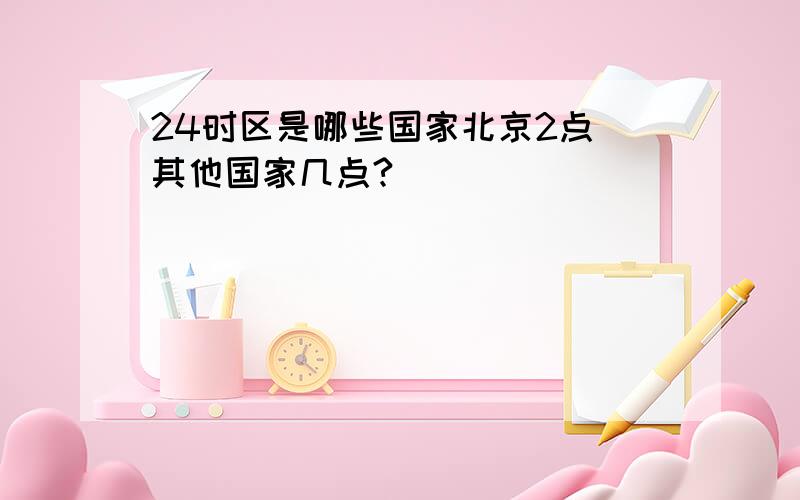 24时区是哪些国家北京2点 其他国家几点?