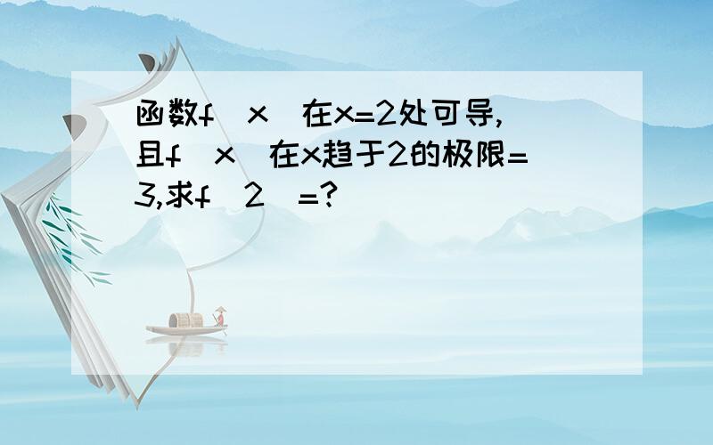 函数f（x）在x=2处可导,且f（x）在x趋于2的极限=3,求f（2）=?