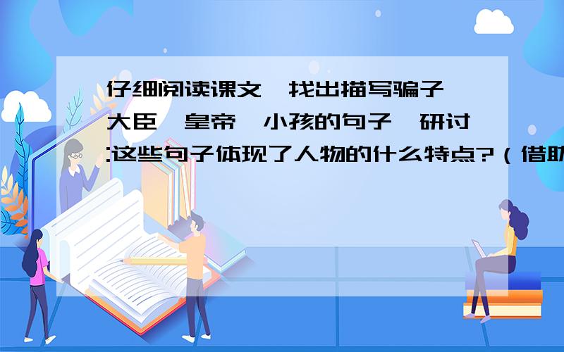 仔细阅读课文,找出描写骗子,大臣,皇帝,小孩的句子,研讨:这些句子体现了人物的什么特点?（借助表格）人物 动作描写 心理描写 语言描写 神态描写 性格特点老大臣诚实的官员皇帝小孩