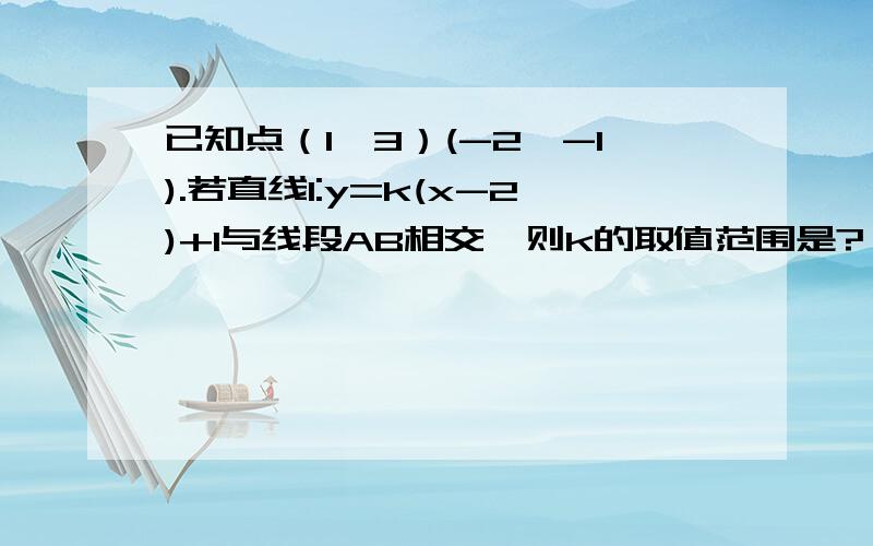 已知点（1,3）(-2,-1).若直线l:y=k(x-2)+1与线段AB相交,则k的取值范围是?