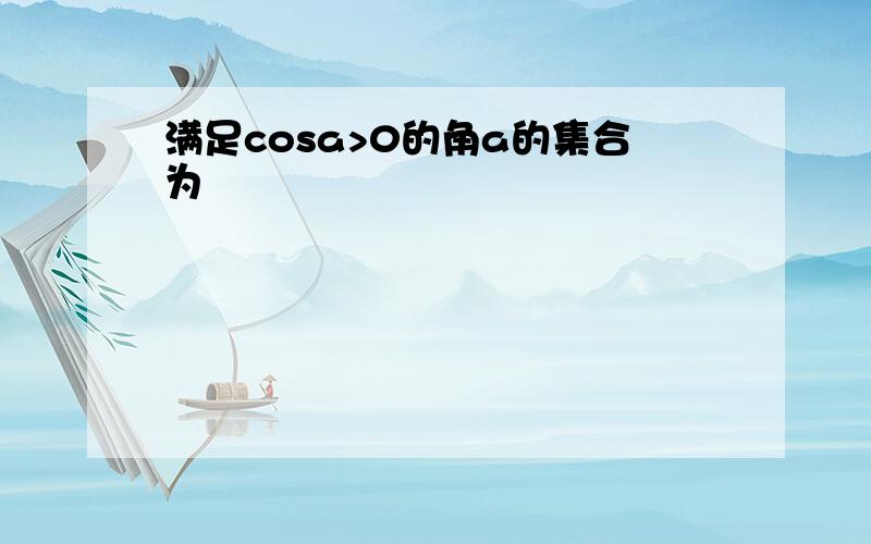 满足cosa>0的角a的集合为