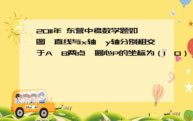 2011年 东营中考数学题如图,直线与x轴、y轴分别相交于A,B两点,圆心P的坐标为（1,0）,圆P与y轴相切于点O．若将圆P沿x轴向左移动,当圆P与该直线相交时,横坐标为整数的点P的个数是（　　）A.2 B