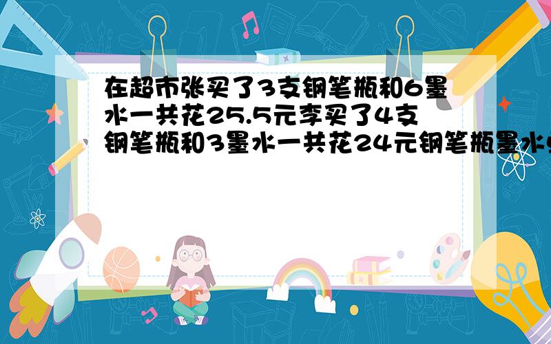 在超市张买了3支钢笔瓶和6墨水一共花25.5元李买了4支钢笔瓶和3墨水一共花24元钢笔瓶墨水单价多少快点