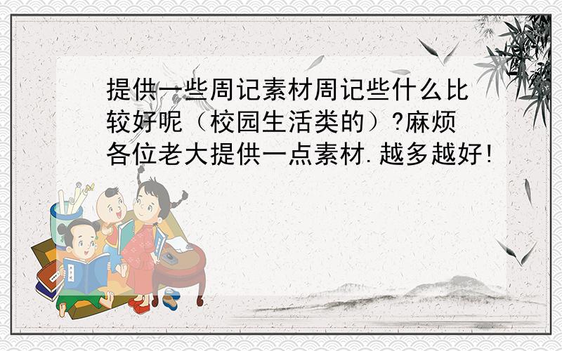 提供一些周记素材周记些什么比较好呢（校园生活类的）?麻烦各位老大提供一点素材.越多越好!