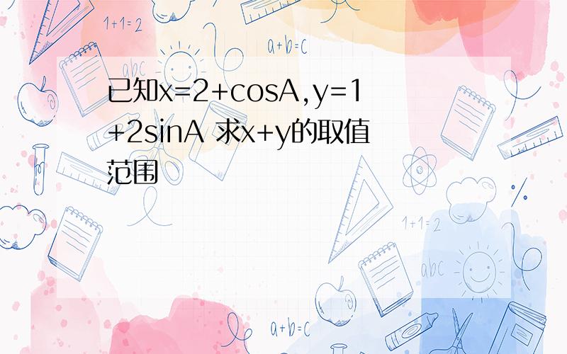 已知x=2+cosA,y=1+2sinA 求x+y的取值范围