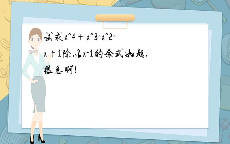 试求x^4+x^3-x^2-x+1除以x-1的余式如题,很急啊!