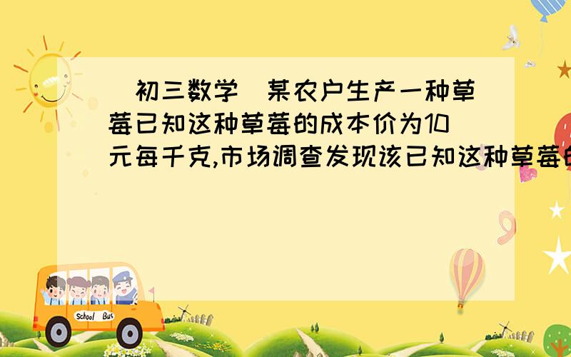 （初三数学）某农户生产一种草莓已知这种草莓的成本价为10元每千克,市场调查发现该已知这种草莓的成本价为10元每千克,市场调查发现该产品每天的销售量为w千克与销售价x元每千克之间